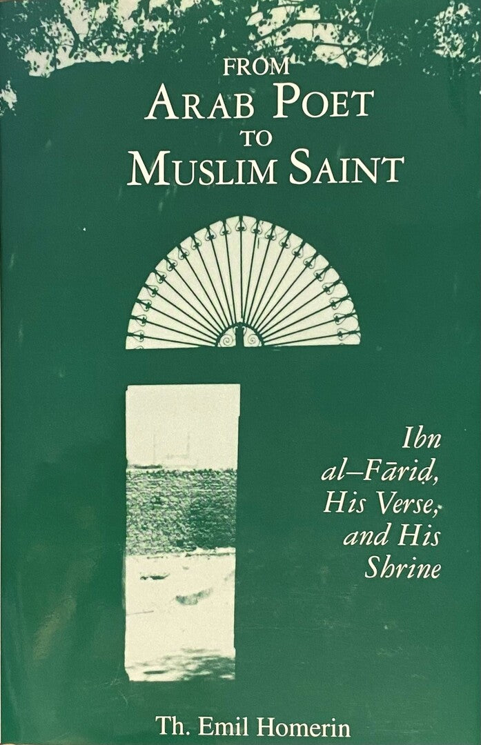 From Arab Poet to Muslim Saint. Ibn al-Farid, His Verse, and His Shrine.