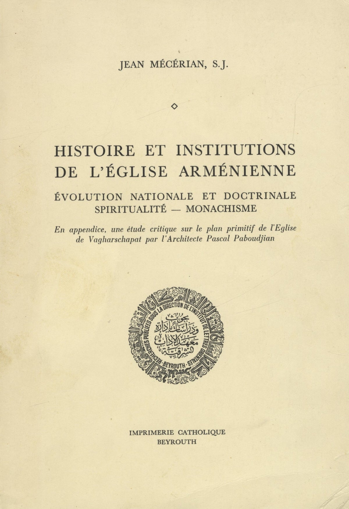 Histoire et Institutions de L’Eglise Armenienne. Evolution Nationale et Doctrinale Spiritualite - Monachisme. En Appendice, une Etude Critique sur le Plan Primitif de l’Eglise de Vagharschapat Par l’Architecture Pascal Paboudjian.