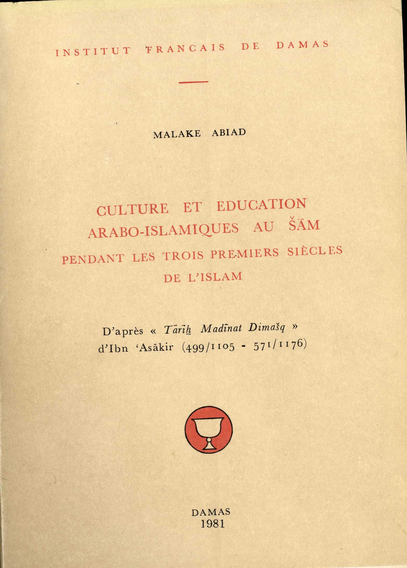 Culture et Education Arabo-Islamiques au Sam Pendant Les Trois Siécle de L’Islam. D’aprés Tarikh Madinat Dimasq d’Ibn Asakir ( 499/1105 - 571/1176).