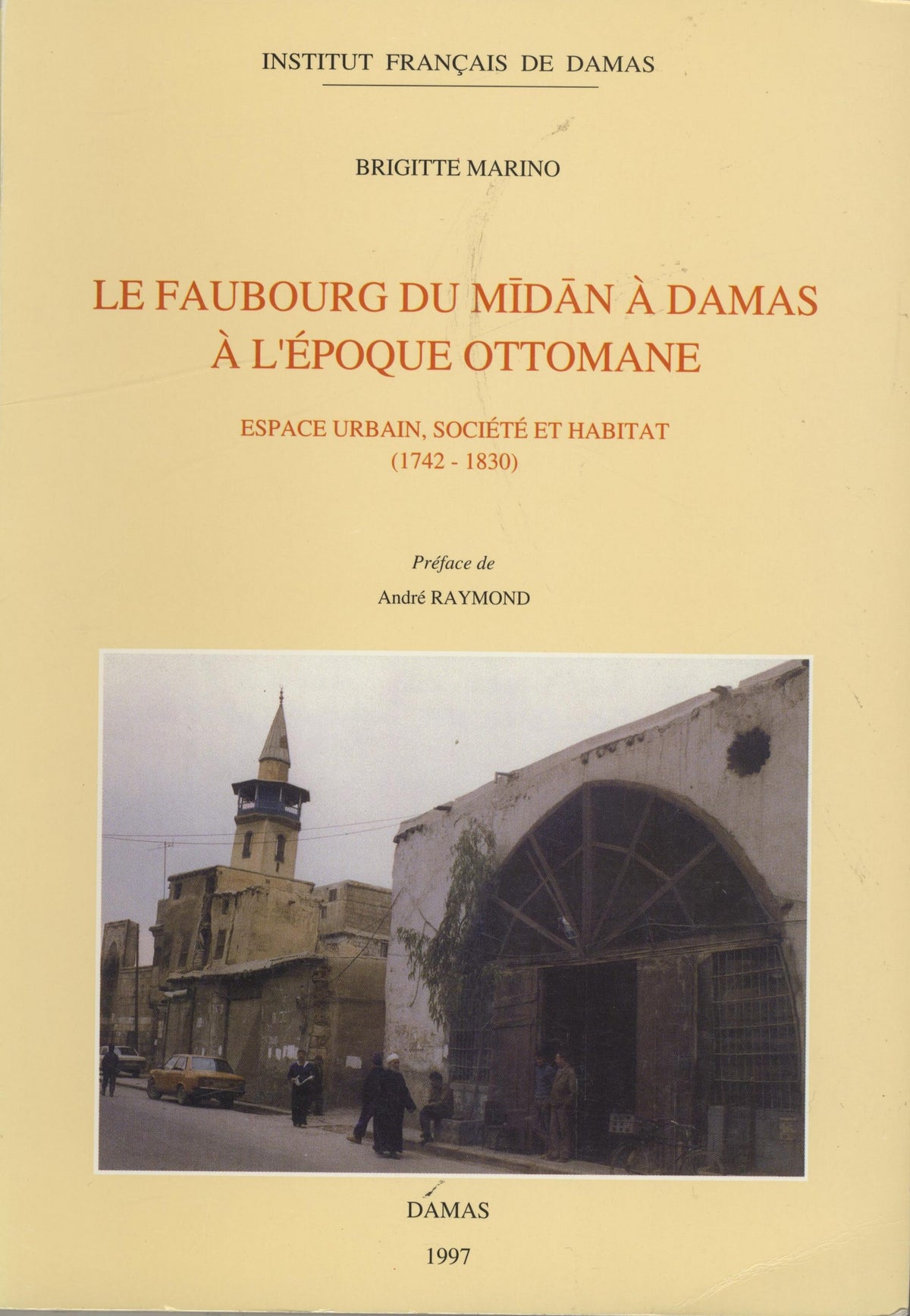 Le Faubourg du Midan a Damas a L’Epoque Ottomane. Espace Urbain, Société et Habitat (1742-1830).