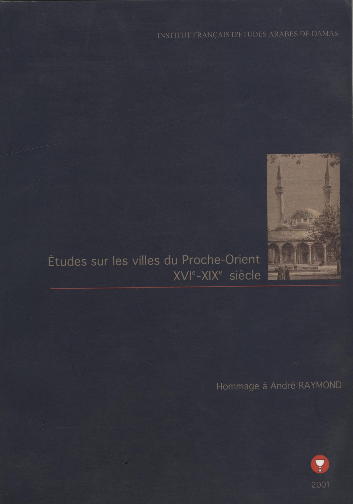 Etudes sur les Villes du Proche-Orient XVIe-XIXe Siecle. Hommage a Andre Raymond.