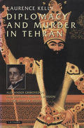 Diplomacy and Murder in Tehran. Alexander Griboyedov and Imperial Russia’s Mission to the Shah of Persia.