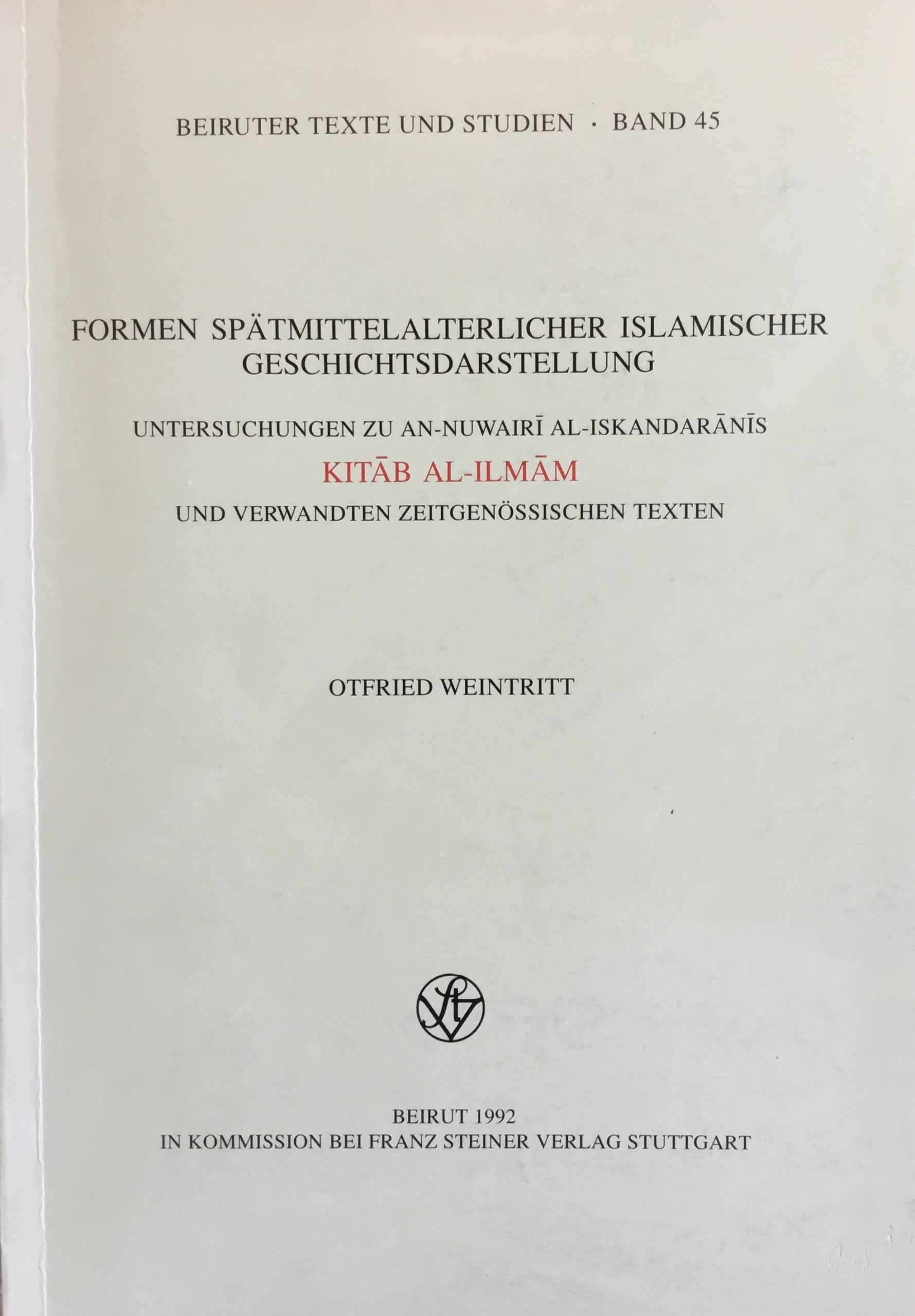 Formen Spatmittellalterlicher Islamischer Geschichtsdarstellung. Untersuchungen Zu An-Nuwairi Al-Iskandaranis Kitab Al-Ilmam Und Verwandten Zeitgenossischen Texten,