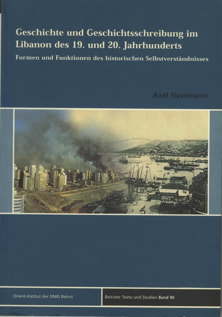 Gescichte und Geschichtsschreibung im Libanon Des 19. und 20. Jahrunderts. Formen und Funktionen des Historischen Selbstverstandnisses.