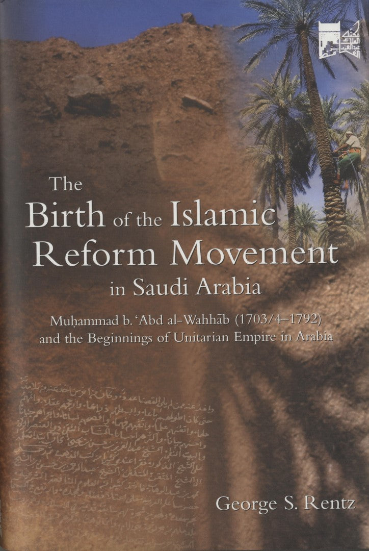 The Birth of The Islamic Reform Movement in Saudi Arabia. Muhammad Ibn ‘Abd al-Wahhab (1703/4-1792) and The Beginnings of Unitarian Empire in Arabia.