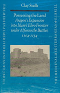 Possessing the Land. Aragon's Expansion into Islam's Ebro Frontier under Alfonso the Battler, 1104-1134.