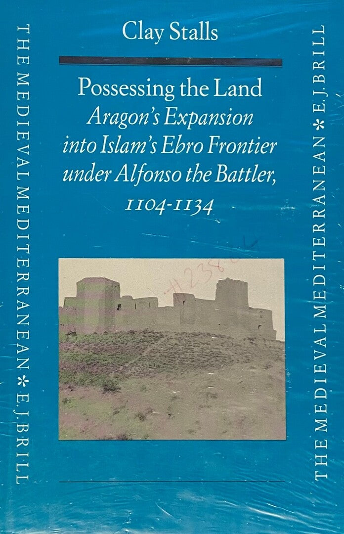 Possessing the Land. Aragon's Expansion into Islam's Ebro Frontier under Alfonso the Battler, 1104-1134.