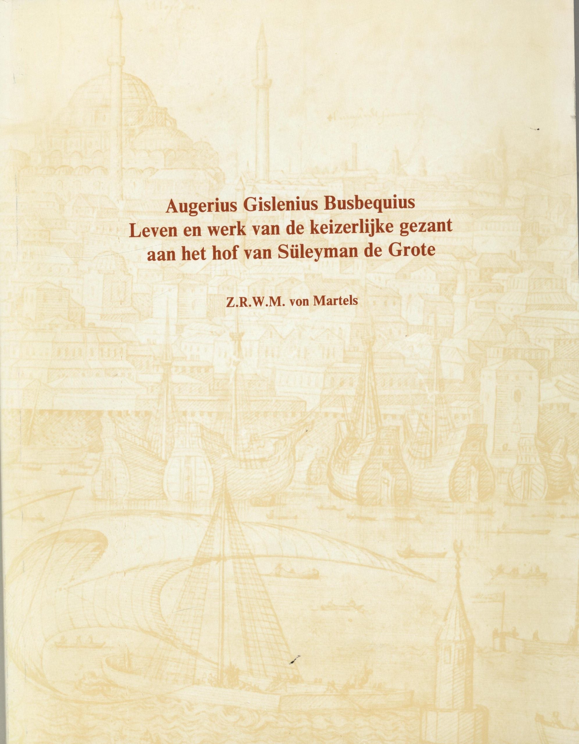 Augerius Gislenius Busbequius. Leven en werk van de keizerlijke gezant aan het hof van Süleyman de Grote. Een biografische, literaire en historische studie met editie van onuitgegeven teksten.