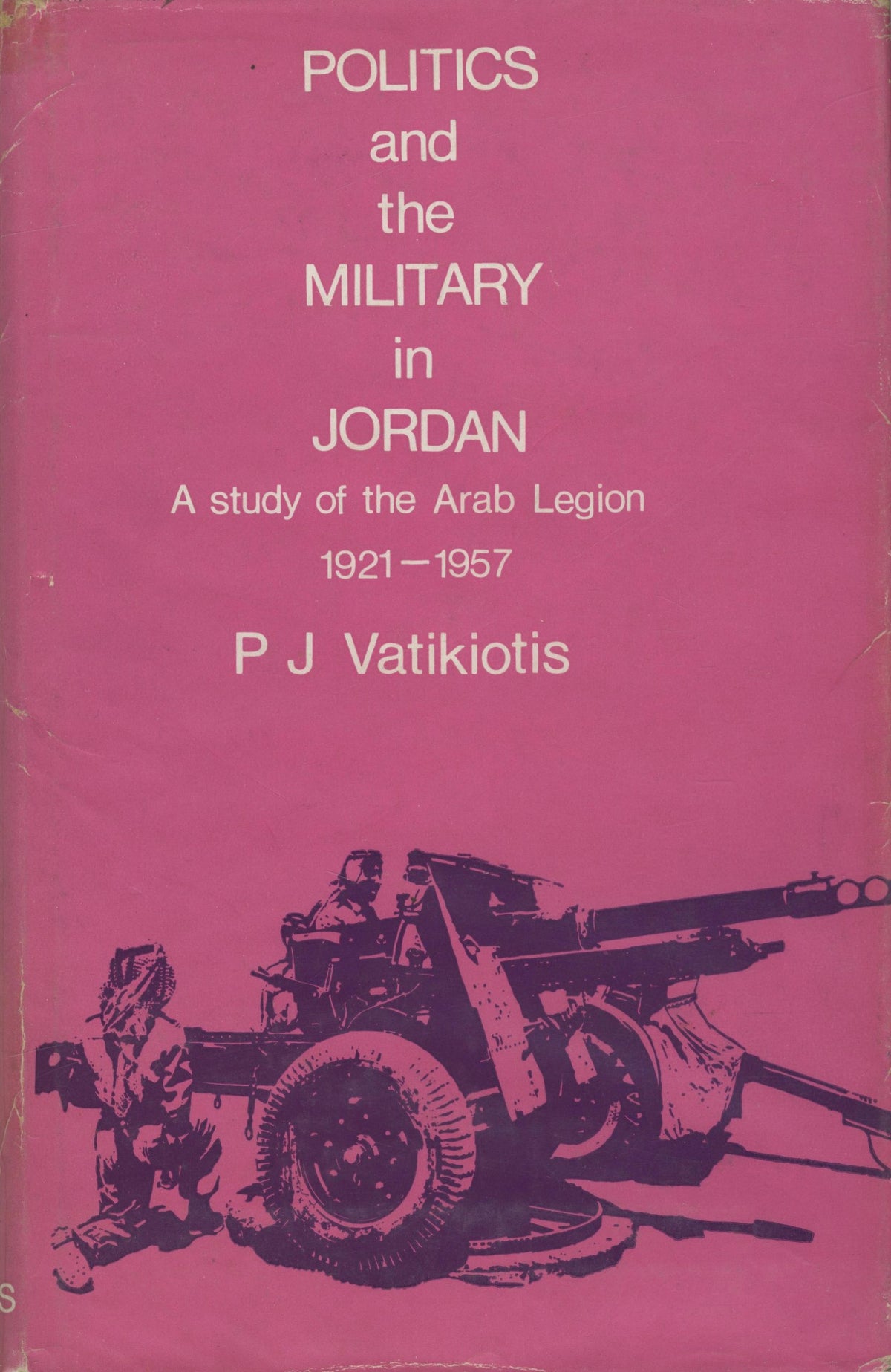 Politics and The Military in Jordan. A Study of The Arab Legion 1921 - 1957.