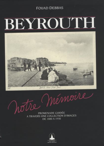 Beyrouth notre mémoire. Promenade Guidée A Travers Une Collection D’Images De 1880 A 1930.