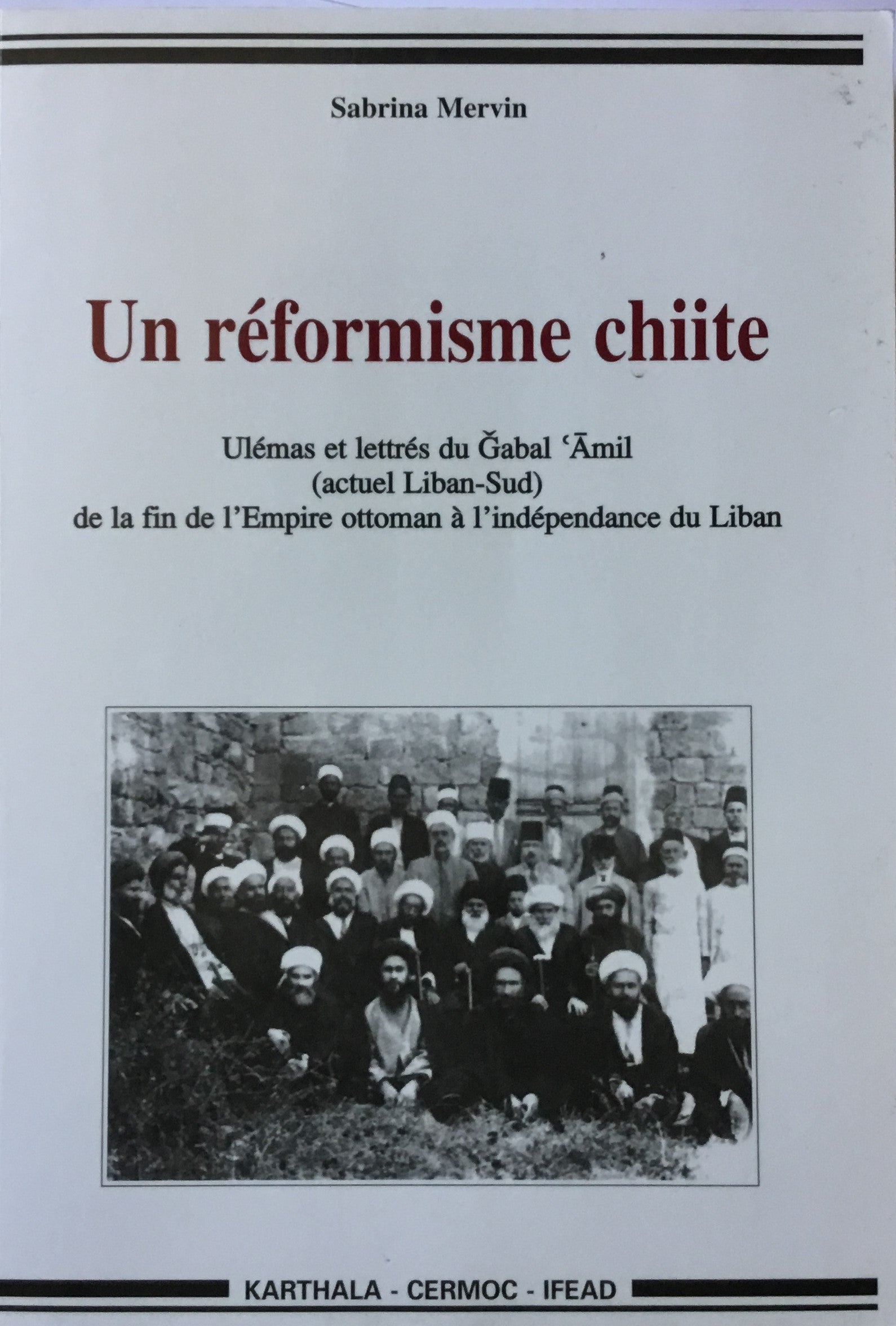 Un Reformisme Chiite. Ulemas et Lettres du Gabal ‘Amil (Actuel Liban-Sud) de la Fin de l’Empire Ottoman a l’Independance du Liban.