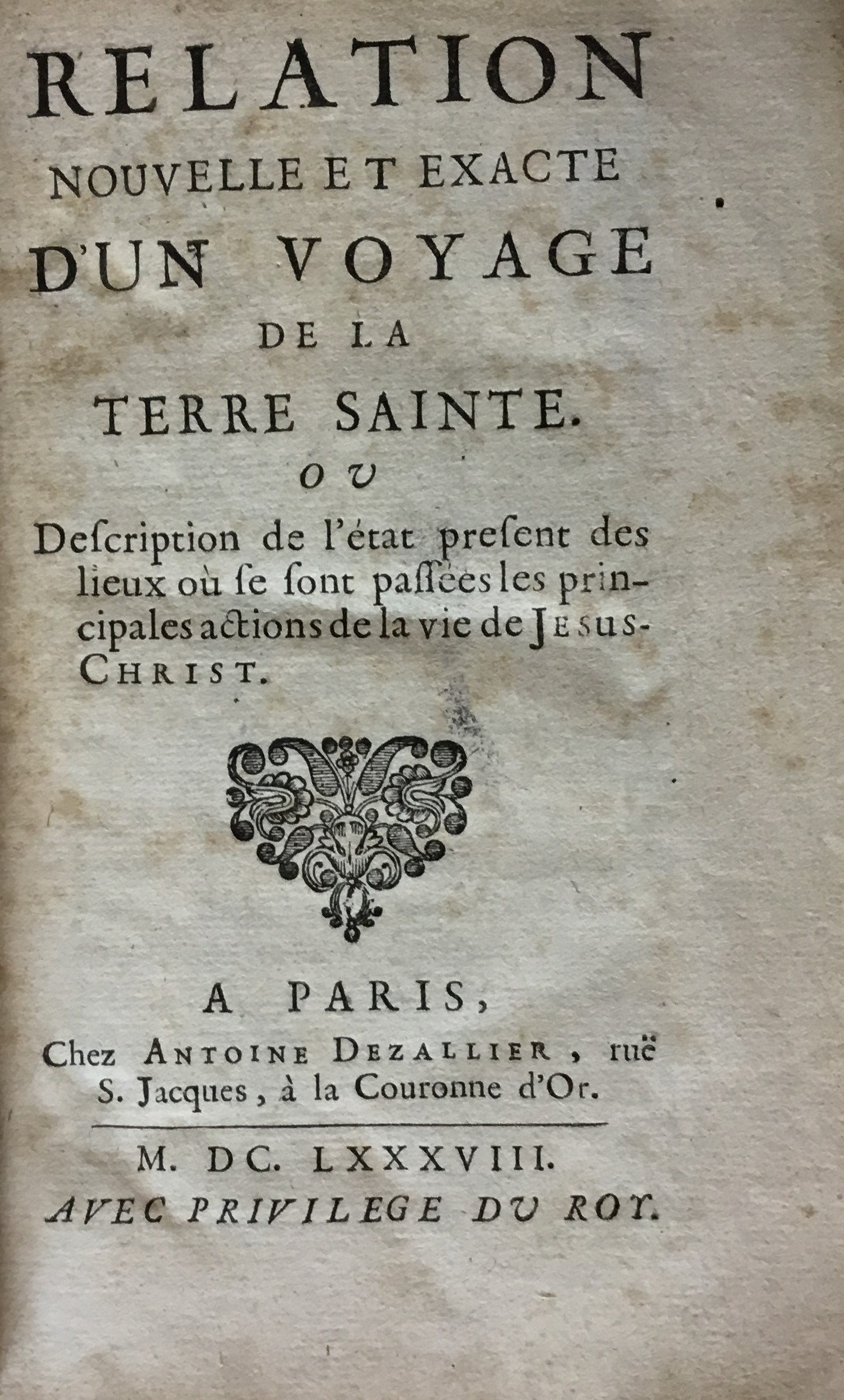 Relation Nouvelle et Exacte d'un Voyage de la Terre Sainte. Ou Description de l'état present des lieux où se sont passées les principales actions de la vie de Jesus-Christ.