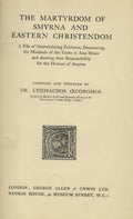 The Martyrdom of Smyrna and Eastern Christendom. A File of Overwhelming Evidence, Denouncing the Misdeeds of the Turks in Asia Minor and Showing their Responsibility for the Horrors of Smyrna.