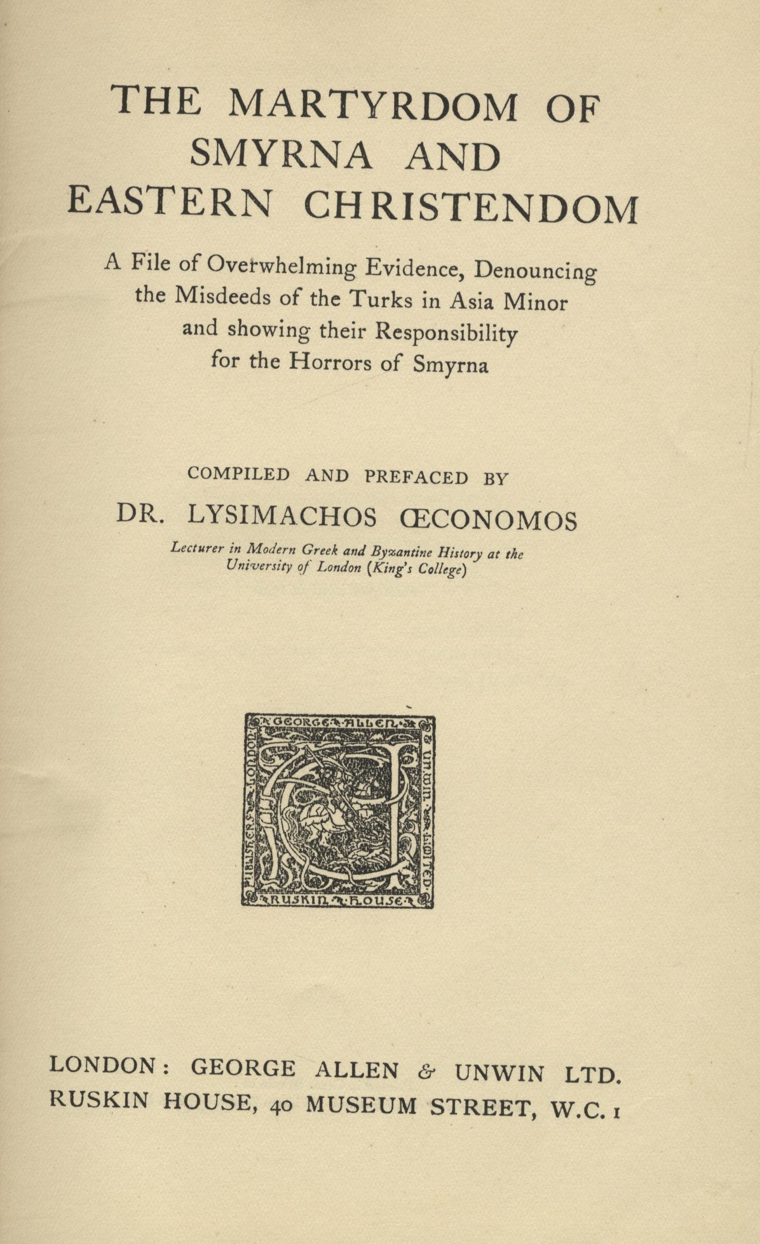 The Martyrdom of Smyrna and Eastern Christendom. A File of Overwhelming Evidence, Denouncing the Misdeeds of the Turks in Asia Minor and Showing their Responsibility for the Horrors of Smyrna.