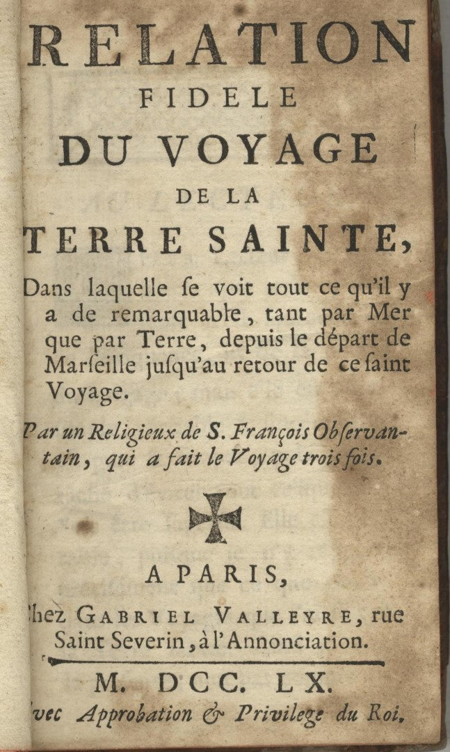 Relation Fidelle du Voyage de la Terre Sainte, dans laquelle se voit tout ce qu'il y a de remarquable, tant par Mer que par Terre, depuis le départ de Marseille jusqu'au retour de ce Saint Voyage.