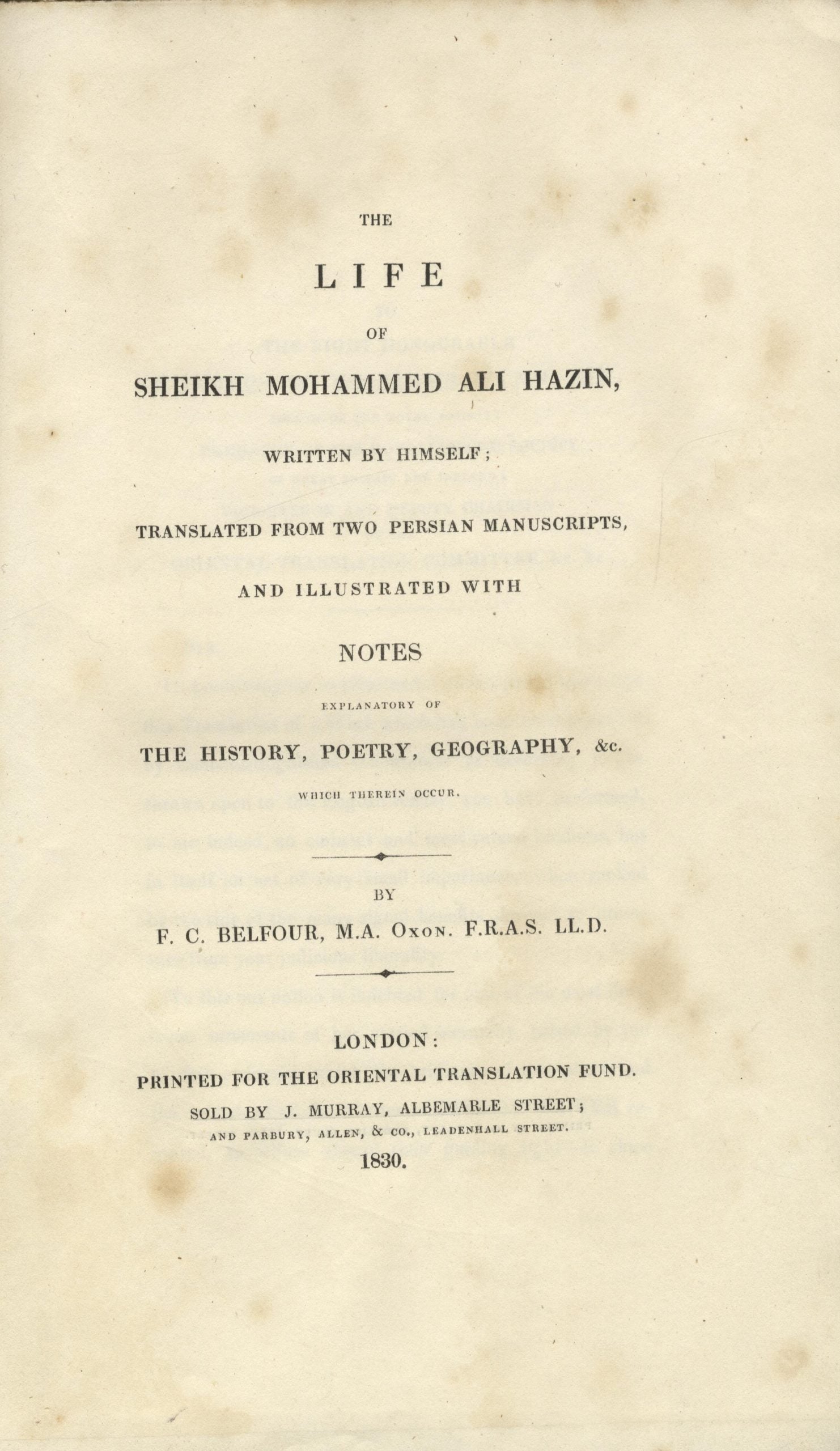 The Life of Sheikh Mohammed Ali Hazin, Written by Himself; Translated from two Persian Manuscripts, and illustrated with notes explanatory of the history, poetry, geography.... VOLUME I ONLY.
