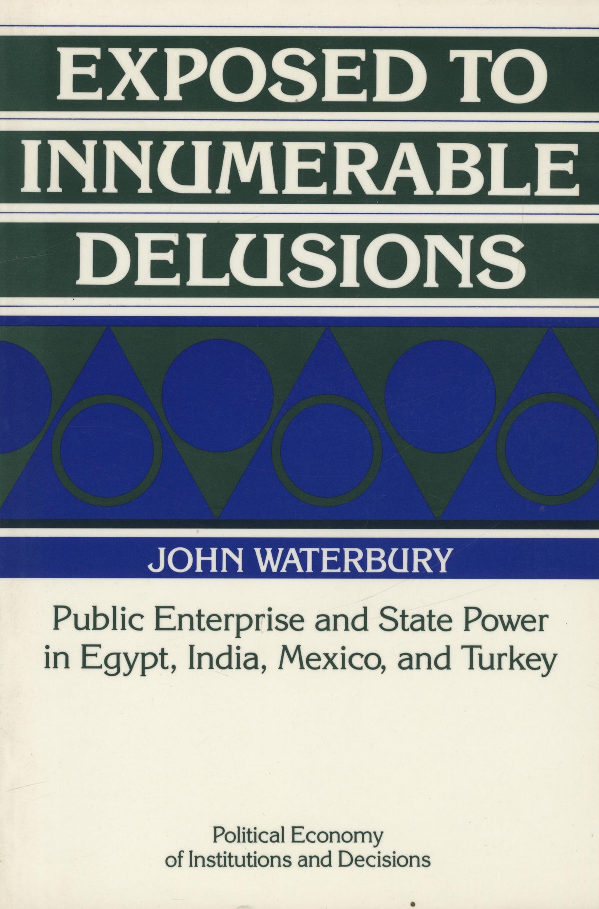 Exposed to Innumerable Delusions: Public Enterprise and State Power in Egypt, India, Mexico, and Turkey (Political Economy of Institutions and Decisions).