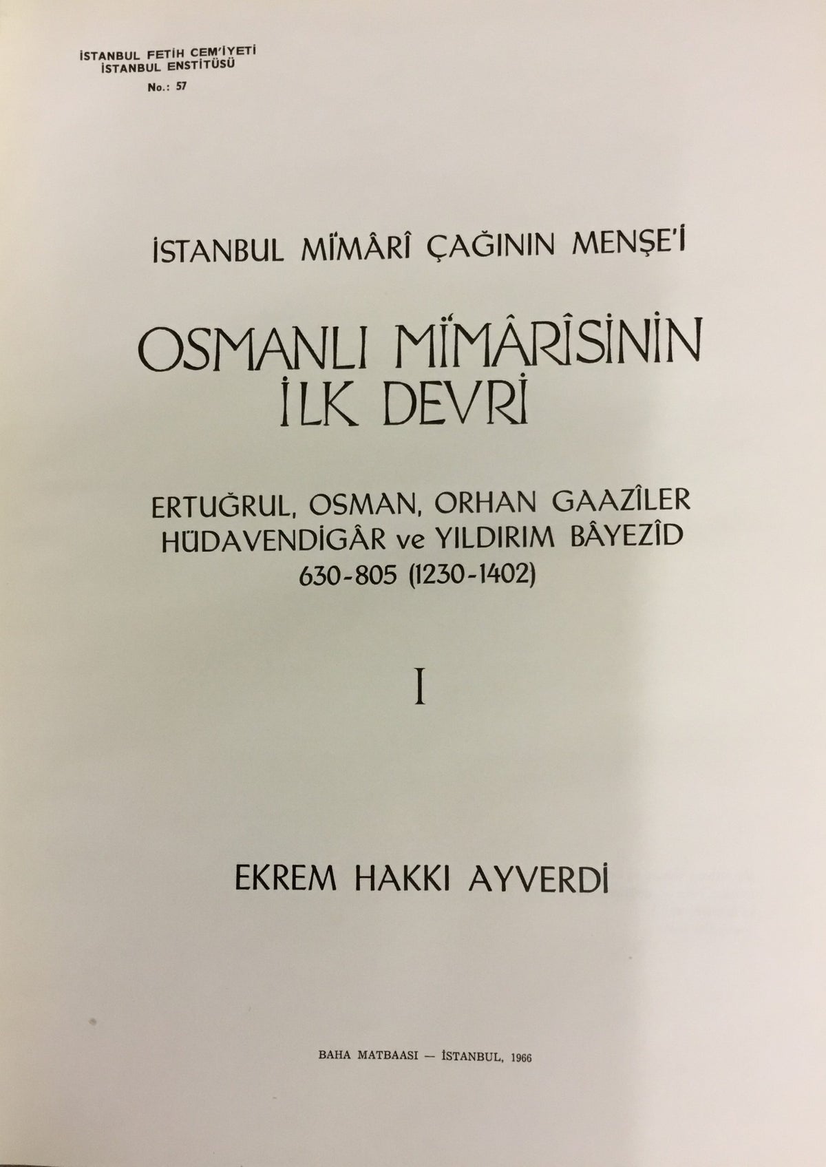 Istanbul mimari caginin mensei. Osmanli mimarisinin ilk devri 630 -805 (1230 -1402). Ertugrul, Osman, Orhan Gaaziler, Hudavendigar ve Yildirim Bayezid. Vol 1.