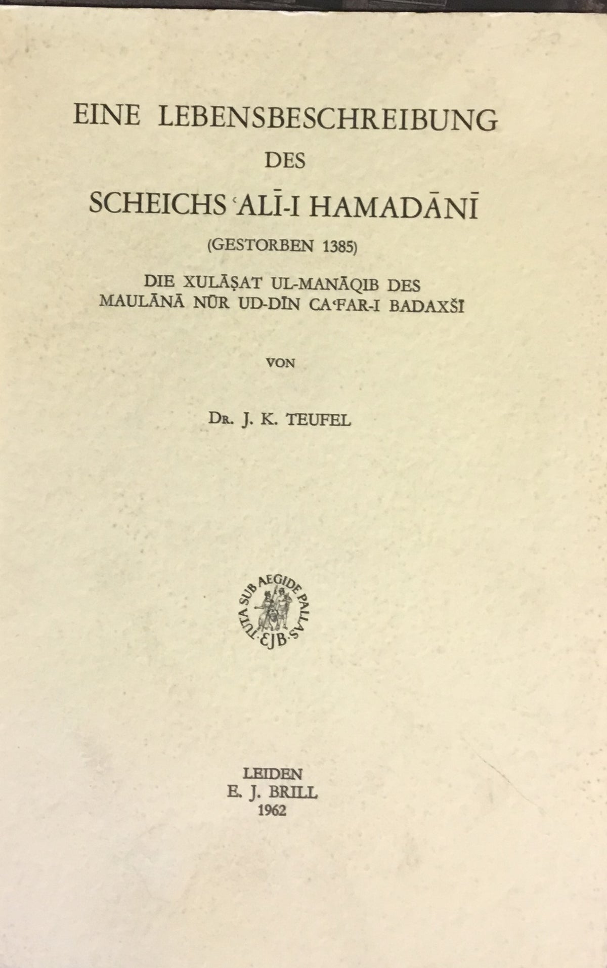 Eine Lebensbeschreibung des Scheichs ‘Ali-I Hamadani (gestorben 1385). Die Xulasat Ul-Manaqib des Maulana Nur Ud-Din Ca'Far-I Badaxsi.