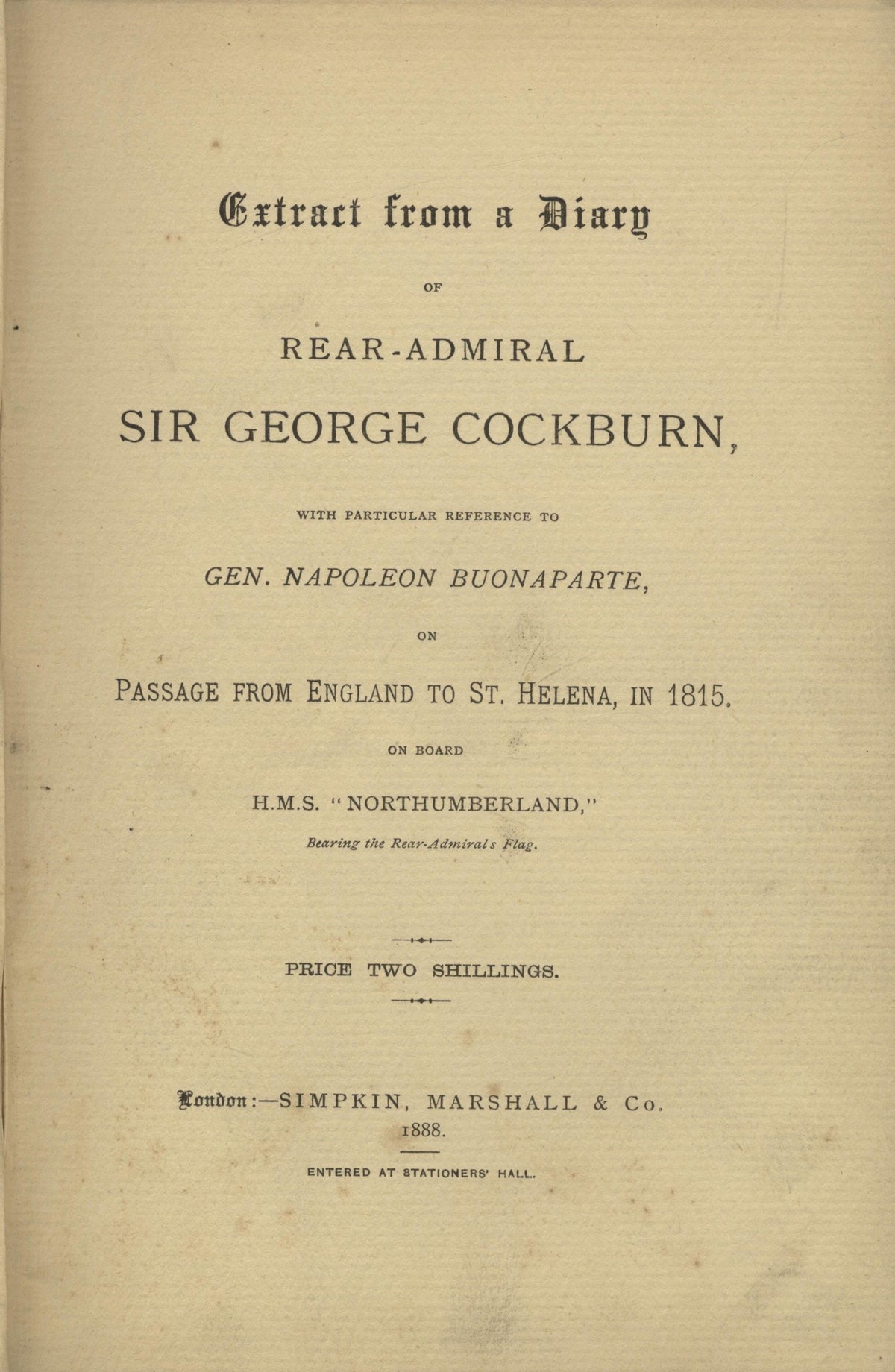 Extract from a Diary of Rear-Admiral Sir George Cockburn, with Particular Reference to Gen. Napoleon Buonaparte, on Passage from England to St. Helena, in 1815 on Board H.M.S. ‘Northumberland’. Napoleon’s Last Voyage.
