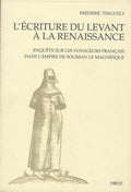 L'Écriture du Levant à la Renaissance. Enquête sur les Voyageurs Français dans l'Empire de Soliman le Magnifique.
