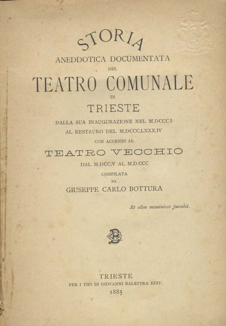 Storia Aneddotica Documentata del Teatro Comunale di Trieste dalla sua Inaugurazione nel M.DCCCI all Restauro del M.DCCC.LXXX.IV con Accenni al Teatro Vecchio dal M.DCC.V al M.D.CCC.
