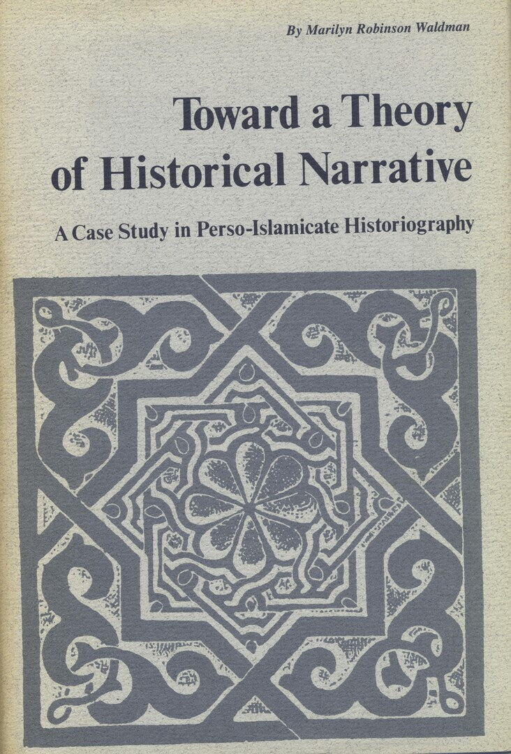 Toward a Theory of Historical Narrative. A Case Study in Perso-Islamicate Historiography.