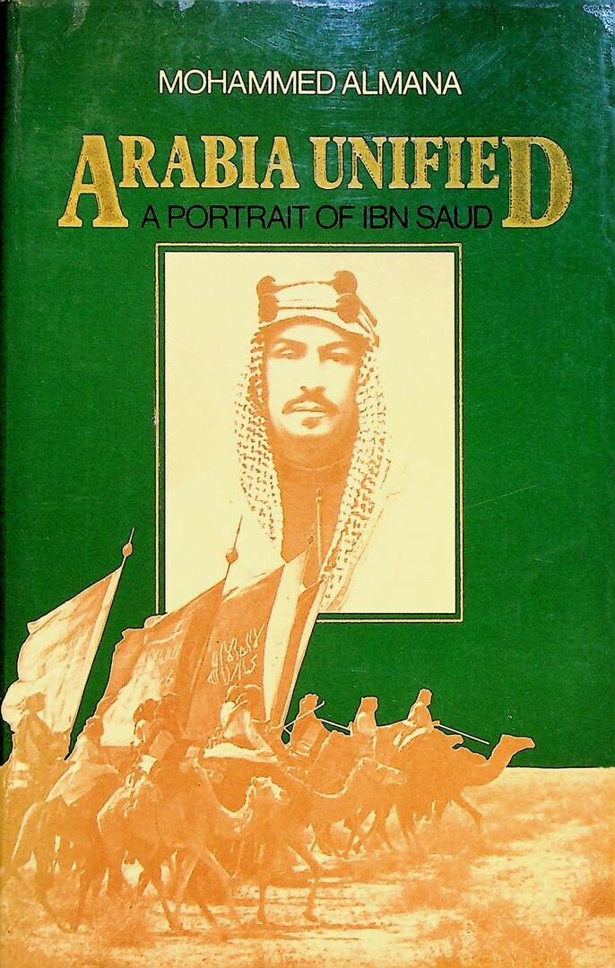Arabia Unified. A Portrait of Ibn Saud.