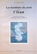 Les Frontieres du Nord de l’Iran. Caucase, Asie Centrale Mythologie, Histoire et Memoires.