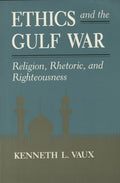 Ethics and the Gulf War. Religion, Rhetoric, and Righteousness.