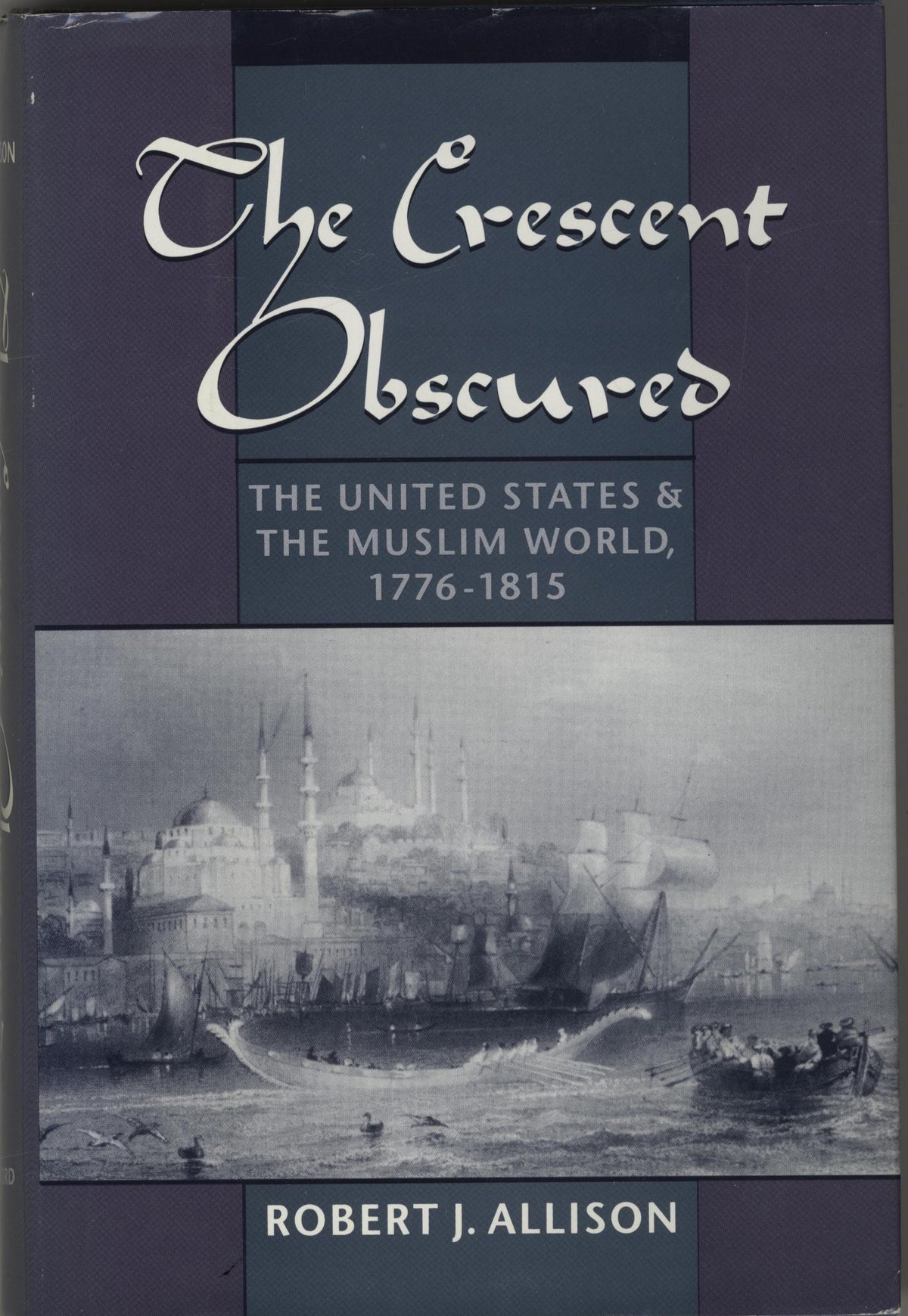 The Crescent Obscured. The United States & The Muslim World, 1776-1815.