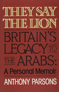 They Say The Lion. Britain's Legacy To The Arabs: A Personal Memoir.