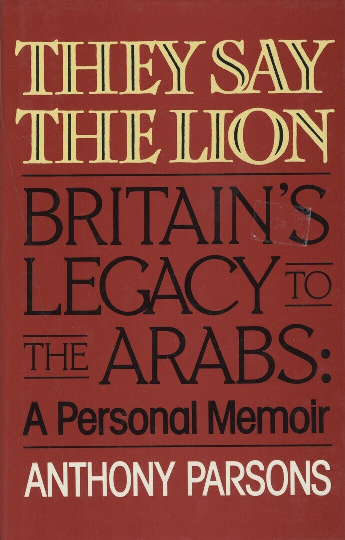 They Say The Lion. Britain's Legacy To The Arabs: A Personal Memoir.