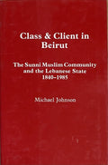 Class and Client in Beirut. The Sunni Muslim Community and the Lebanese State 1840-1985.