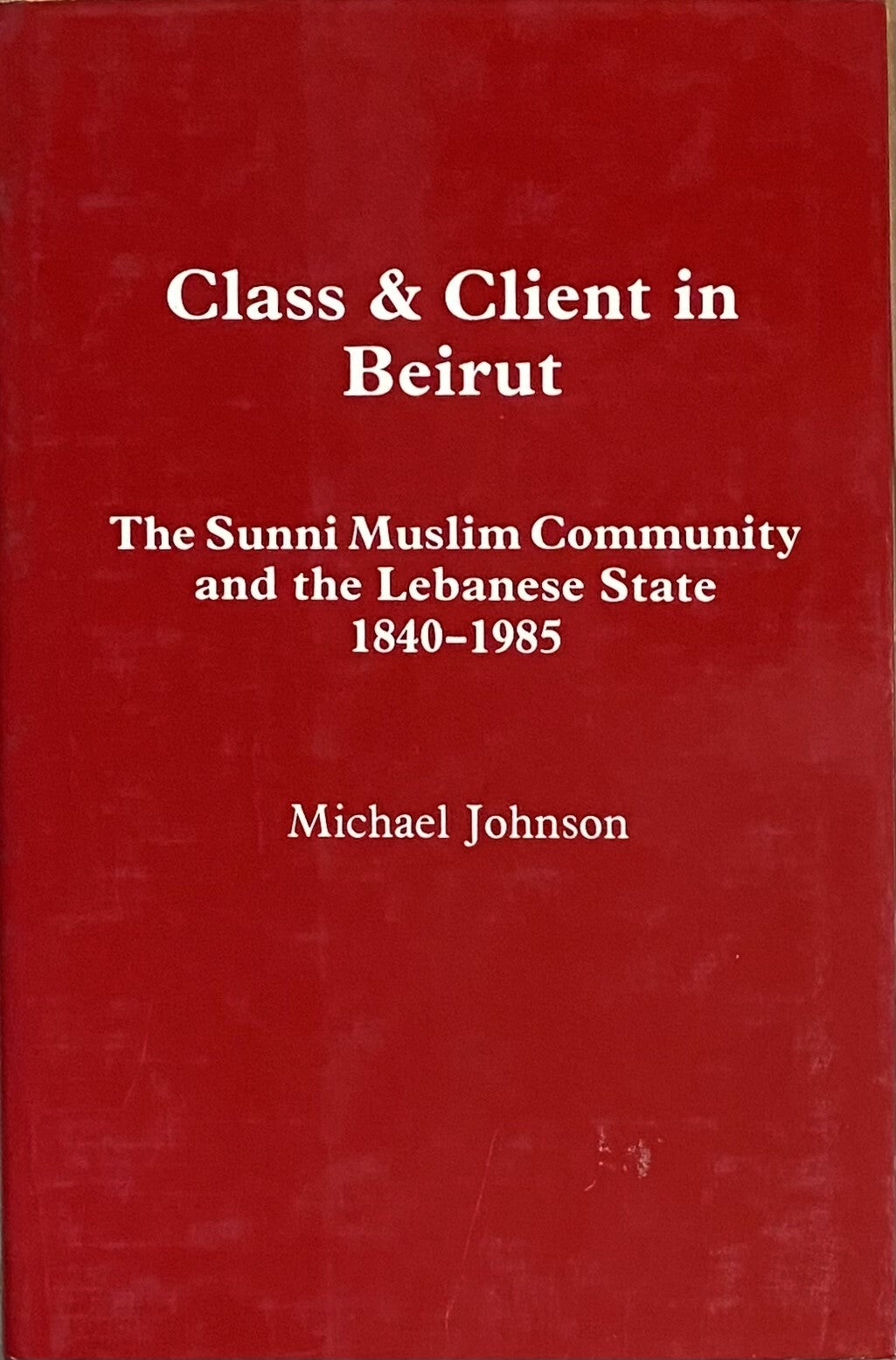 Class and Client in Beirut. The Sunni Muslim Community and the Lebanese State 1840-1985.