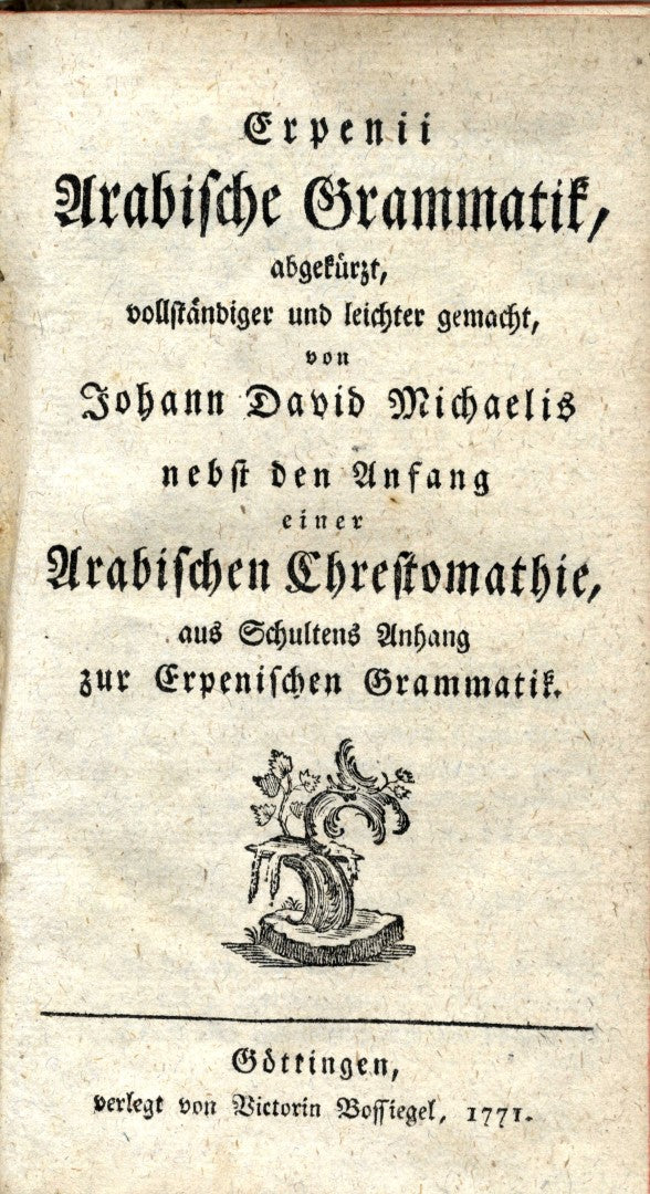 Erpenii Arabische Grammatik, abgekürzt, vollständiger und leichter gemacht von Johann David Michaelis, nebst den Anfang einer arabischen Chrestomathie, aus Schultens Anhang zur erpenischen Grammatik. TWO VOLUMES IN ONE.