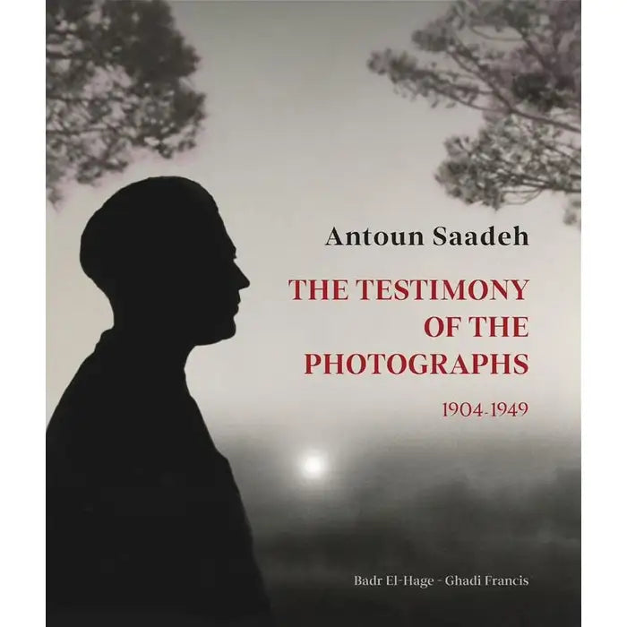 Antoun Saadeh. The Testimony of The Photographs 1904- 1949.