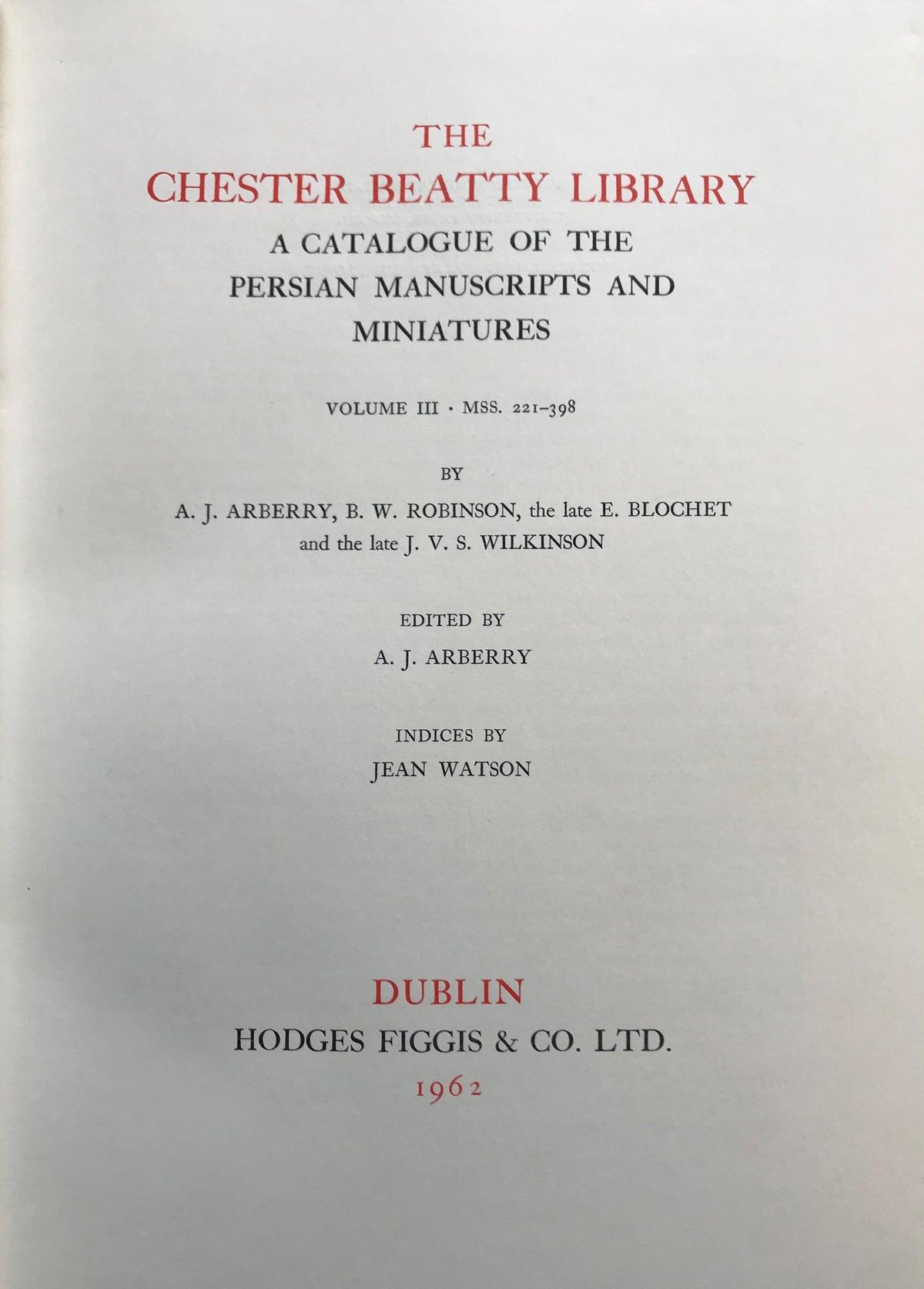 The Chester Beatty Library. A Catalogue of the Persian Manuscripts and Miniatures. Volume III: MSS. 221-398.