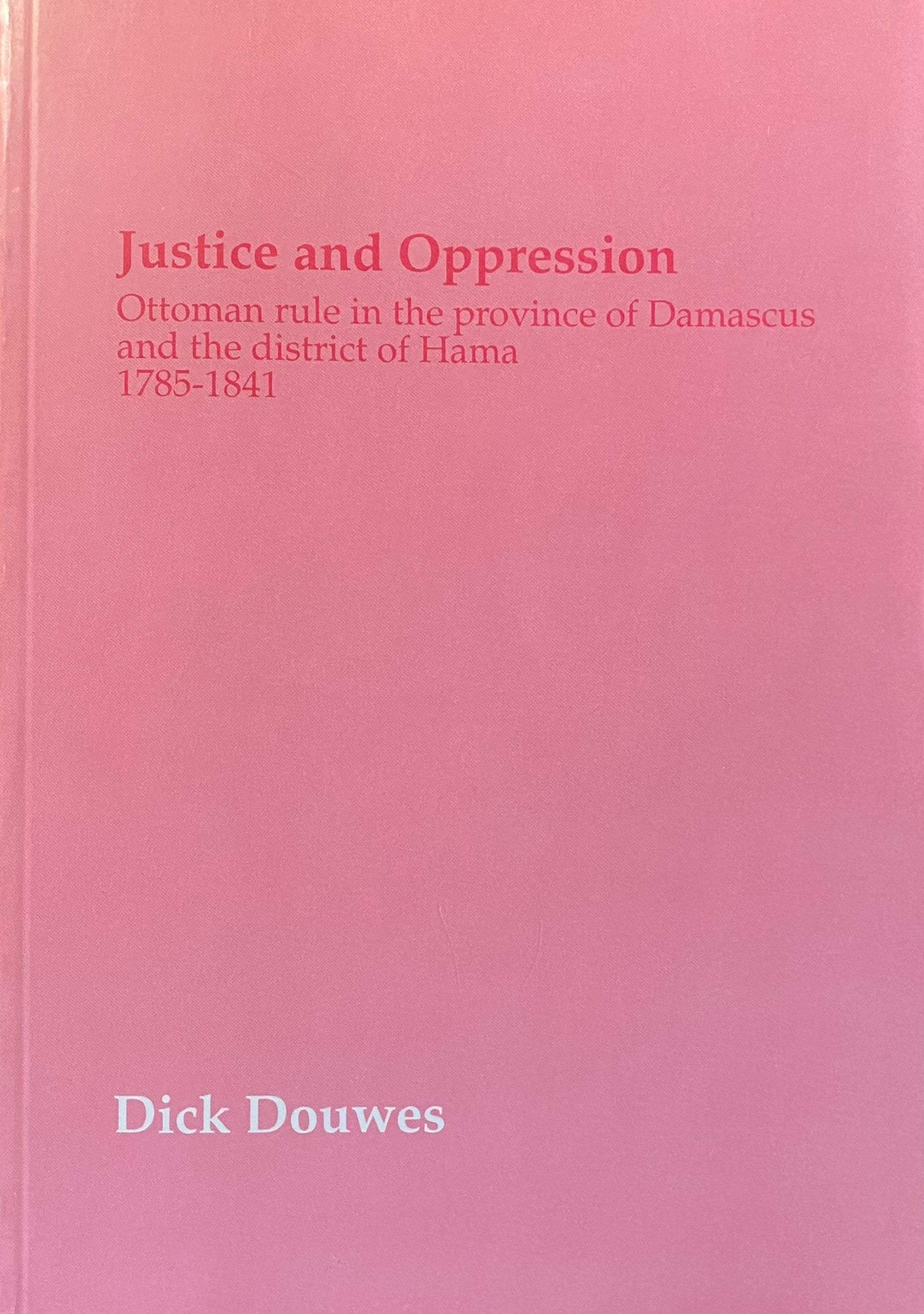 Justice and Oppression. Ottoman Rule in the Province of Damascus and the District of Hama 1785-1841.