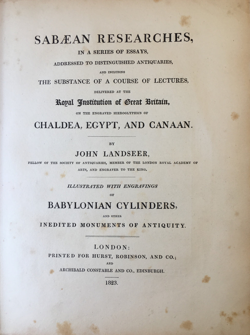 Sabaean Researches in a Series of Essays, Addressed to Distinguished Antiquaries, and including the Substance of a Course of Lectures, Delivered at the Royal Institution of Great Britain, on the Engraved Hieroglyphics of Chaldea, Egypt, and Canaan..