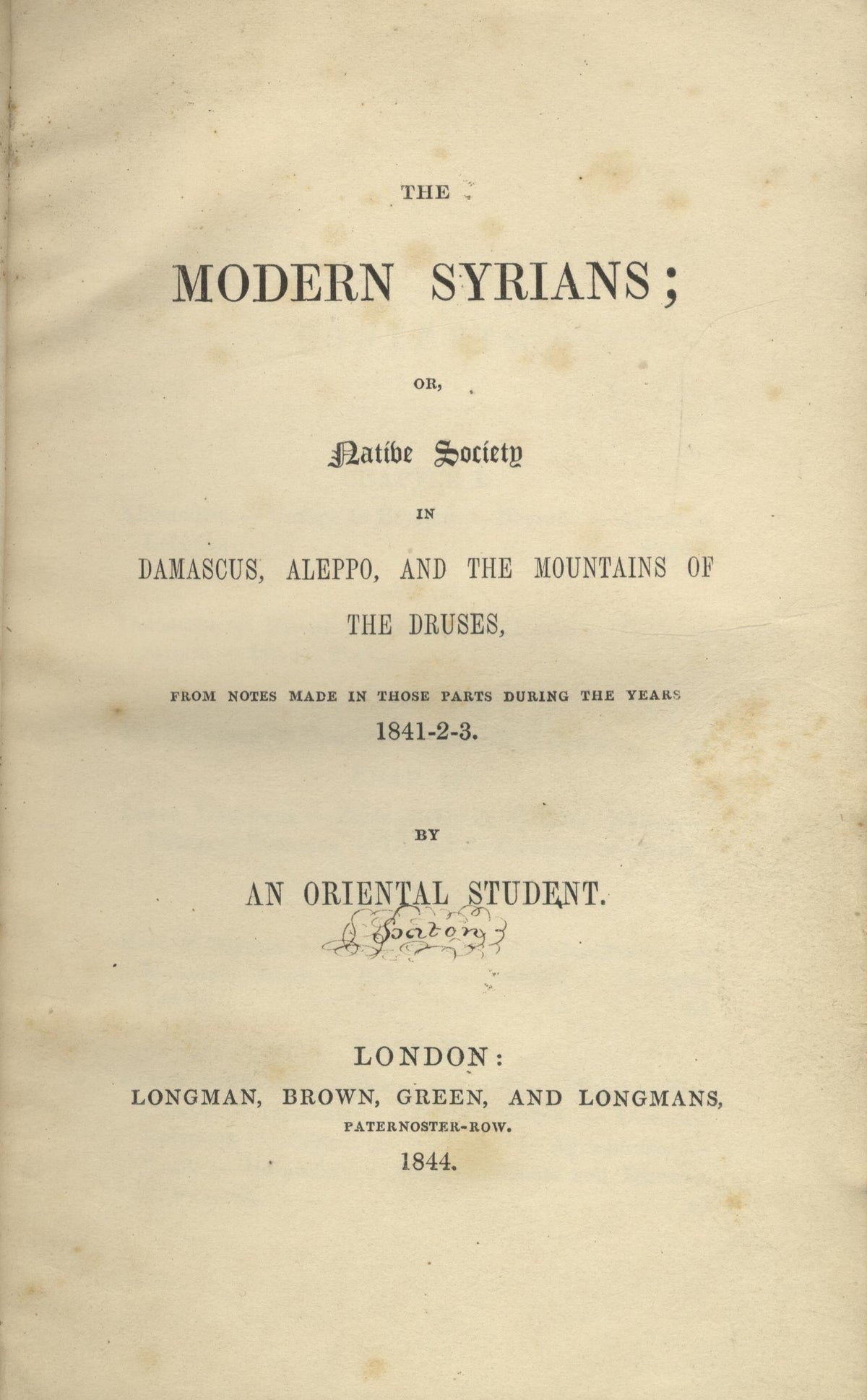 The Modern Syrians; or, Native Society in Damascus, Aleppo, and the Mountains of the Druses, from notes made in those parts during the years 1841-2-3. By an Oriental Student.